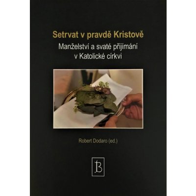 Setrvat v pravdě Kristově. Manželství a svaté přijímání v Katolické církvi - Dodaro Robert