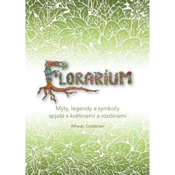 Florarium - Mýty, legendy a symboly spjaté s květinami a rostlinami - Cattabiani Alfredo