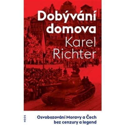 Dobývání domova. Osvobozování Moravy a Čech bez cenzury a legend - Karel Richter – Sleviste.cz