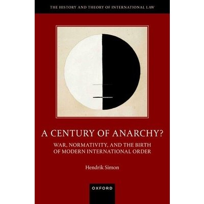 A Century of Anarchy?: War, Normativity, and the Birth of Modern International Order Simon HendrikPevná vazba – Hledejceny.cz