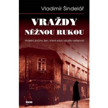 Vraždy něžnou rukou - Hrdelní zločiny žen, které kdysi vzrušily veřejnost - Vladimír Šindelář