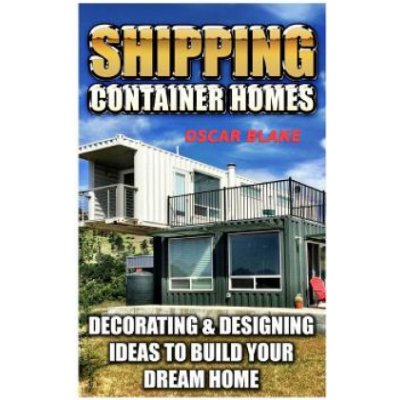 Shipping Container Homes: Decorating & Designing Ideas To Build Your Dream Home – Zboží Mobilmania