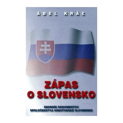 Zápas o Slovensko - Zborník dokumentov Spoločenstva Kresťanské Slovensko - Ábel Kráľ