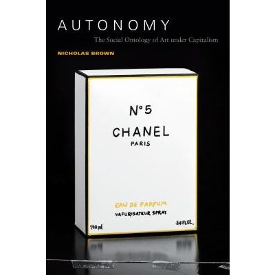 Autonomy: The Social Ontology of Art Under Capitalism Brown NicholasPaperback