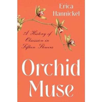 Orchid Muse: A History of Obsession in Fifteen Flowers Hannickel EricaPevná vazba