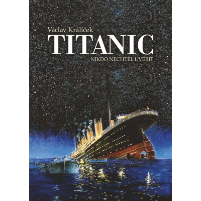 Titanic - Nikdo nechtěl uvěřit, 3. vydání - Václav Králíček – Hledejceny.cz
