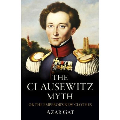 Clausewitz Myth, The – Or the Emperor`s New Clothes (Azar Gat)(Brožovaná) – Sleviste.cz