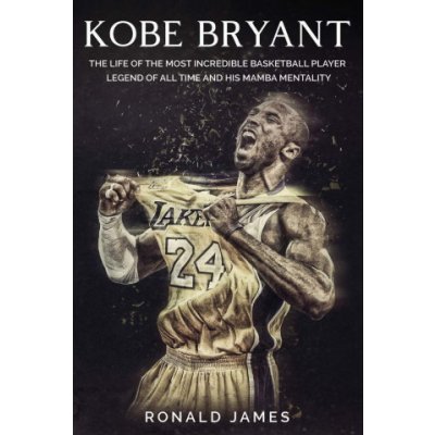 Kobe Bryant: The Life of The Most Incredible Basketball Player Legend of All Time and His Mamba Mentality – Hledejceny.cz