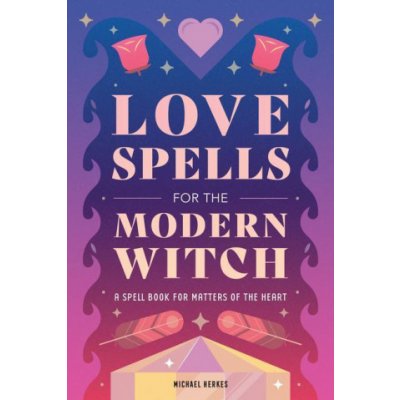 Love Spells for the Modern Witch: A Spell Book for Matters of the Heart – Zboží Mobilmania