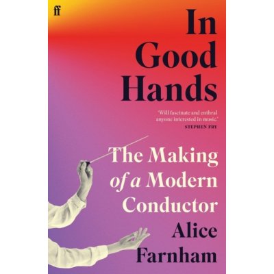In Good Hands - The Making of a Modern Conductor - Farnham Alice – Hledejceny.cz