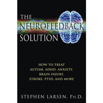 The Neurofeedback Solution: How to Treat Autism, Adhd, Anxiety, Brain Injury, Stroke, Ptsd, and More Larsen StephenPaperback