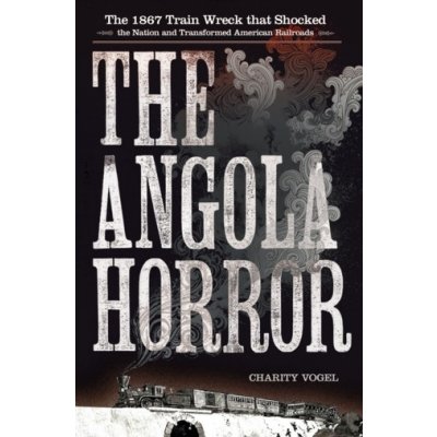 The Angola Horror: The 1867 Train Wreck That Shocked the Nation and Transformed American Railroads Vogel CharityPaperback