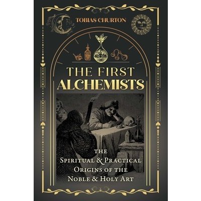 The First Alchemists: The Spiritual and Practical Origins of the Noble and Holy Art Churton TobiasPaperback