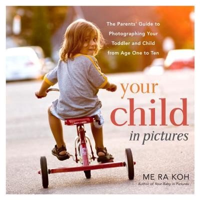Your Child in Pictures: The Parents' Guide to Photographing Your Toddler and Child from Age One to Ten Koh Me RaPaperback – Sleviste.cz