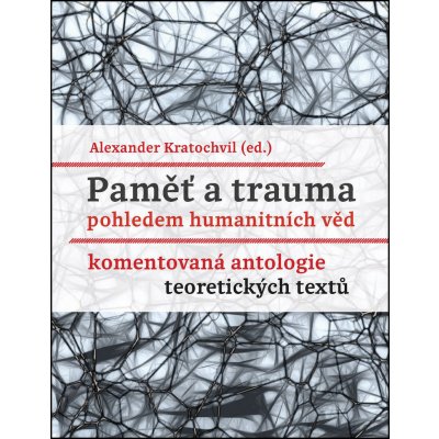 Paměť a trauma pohledem humanitních věd - Komentovaná antologie teoretických textů - Kratochvil Alexander – Zbozi.Blesk.cz