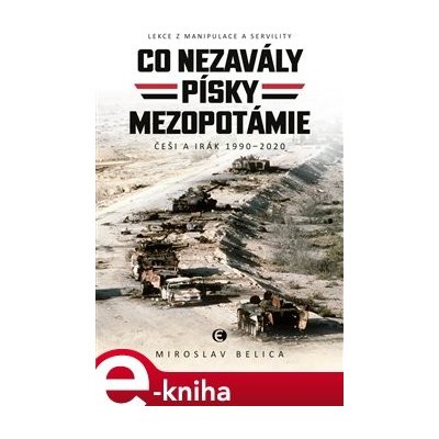 Co nezavály písky Mezopotámie. Lekce z manipulace a servility Češi a Irák 1990–2020 - Miroslav Belica