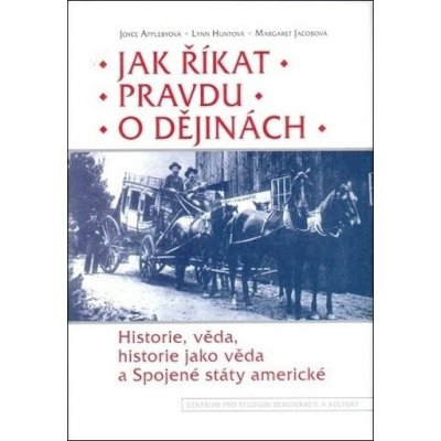 Jak říkat pravdu o dějinách -- Historie, věda, historie jako věda a Spojené státy americké - Applebyová Joyce, Huntová Lynn, Jacobová Margaret