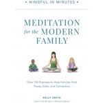 Mindful in Minutes: Meditation for the Modern Family: Over 100 Practices to Help Families Find Peace, Calm, and Connection Smith Kelly – Hledejceny.cz