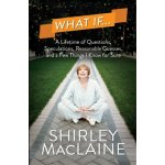 What If…. A Lifetime of Questions, Speculations, Reasonable Guesses, and a Few Things I Know for Sure - Shirley MacLaine – Hledejceny.cz