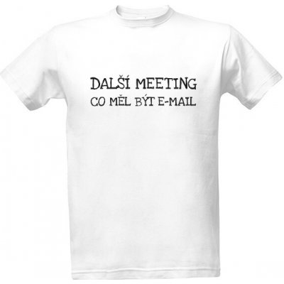 Tričko s potiskem Další meeting co měl být e-mail pánské bílá – Hledejceny.cz