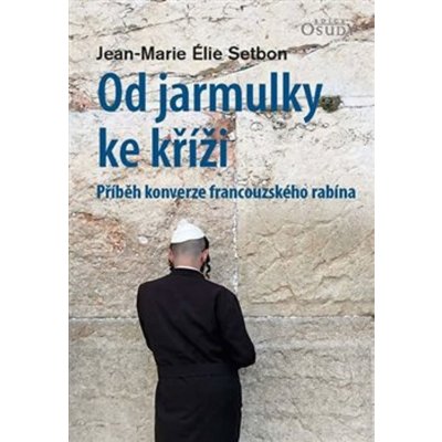 Od jarmulky ke kříži - Příběh konverze francouzského rabína - Jean-Marie Élie Setbon – Zbozi.Blesk.cz
