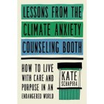Lessons from the Climate Anxiety Counseling Booth: How to Live with Care and Purpose in an Endangered World - Schapira Kate – Hledejceny.cz