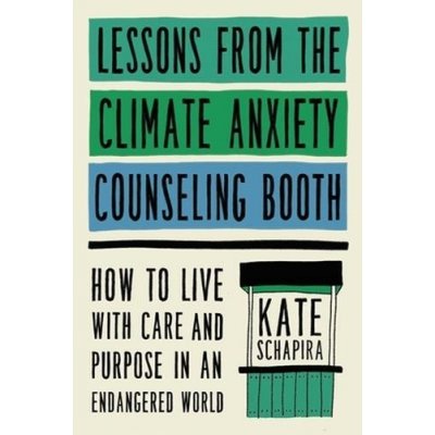 Lessons from the Climate Anxiety Counseling Booth: How to Live with Care and Purpose in an Endangered World - Schapira Kate – Hledejceny.cz