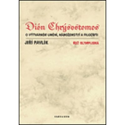 Dión Chrýsostomos O výtvarném umění, náboženství a filosofii -- Řeč olympijská Pavlík Jiří – Hledejceny.cz