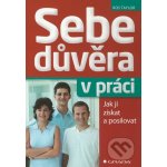 Sebedůvěra v práci - Jak ji získat a posilovat - Ros Taylor – Hledejceny.cz