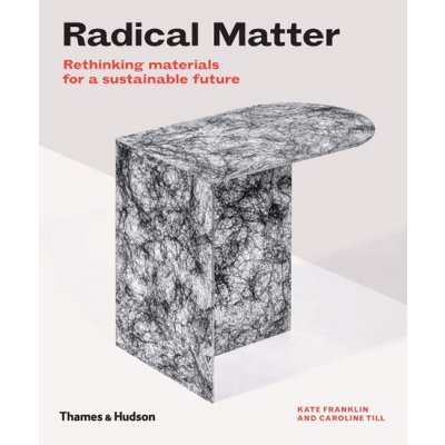 Radical Matter: Materials for a Sustainable Future - Kate Franklin, Caroline Till – Hledejceny.cz