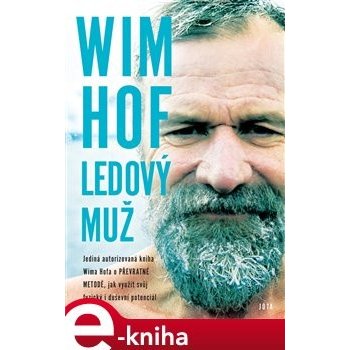 Hof Wim - Wim Hof: Ledový muž -- Jediná autorizovaná kniha Wima Hofa o převratné metodě, díky které se můžeme naučit využít svůj fyzický i duševní potenciál.