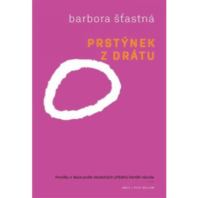 Prstýnek z drátu. Povídky o lásce podle skutečných příběhů Paměti národa - Barbora Šťastná – Hledejceny.cz