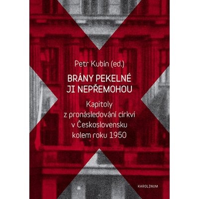 Brány pekelné ji nepřemohou: Kapitoly z pronásledování církví v Československu kolem roku 1950 - Petr Kubín