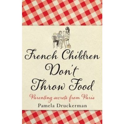 Pamela Druckerman - French Children Don\'t Throw Food – Hledejceny.cz