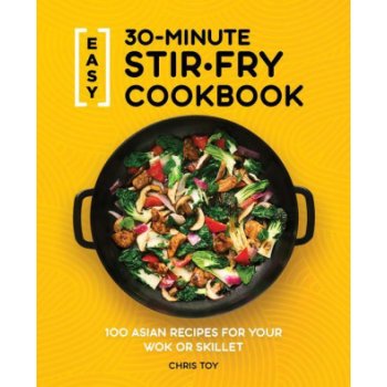 Easy 30-Minute Stir-Fry Cookbook: 100 Asian Recipes for Your Wok or Skillet Toy ChrisPaperback