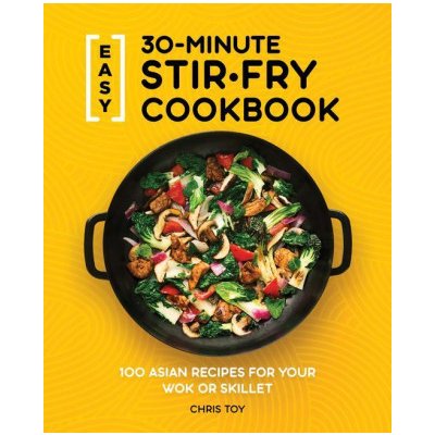 Easy 30-Minute Stir-Fry Cookbook: 100 Asian Recipes for Your Wok or Skillet Toy ChrisPaperback