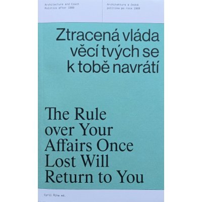 Ztracená vláda věcí tvých se k tobě navrátí - Architektura a česká politika po roce 1989 - Říha Cyril – Hledejceny.cz