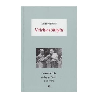 V tichu a skrytu. Fedor Krch, pedagog a člověk 1881–1973 - Eliška Vlasáková