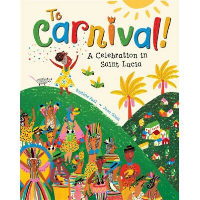 To Carnival!: A Celebration in St Lucia Paul BaptistePaperback – Hledejceny.cz