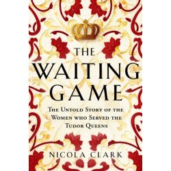 Waiting Game The Untold Story of the Women Who Served the Tudor Queens Clark Nicola