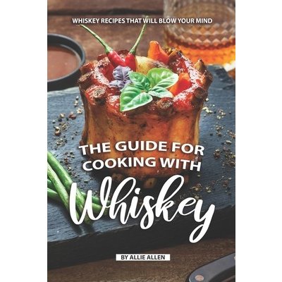 The Guide for Cooking with Whiskey: Whiskey Recipes That Will Blow Your Mind Allen AlliePaperback – Hledejceny.cz