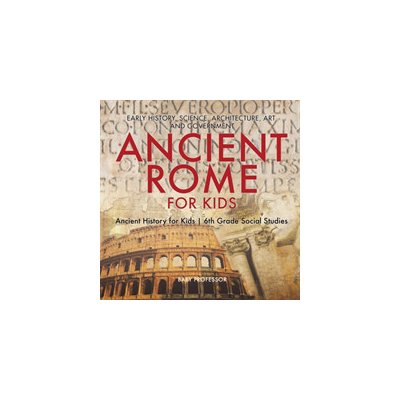 Ancient Rome for Kids - Early History, Science, Architecture, Art and Government Ancient History for Kids 6th Grade Social Studies Baby ProfessorPaperback