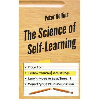 The Science of Self-Learning: How to Teach Yourself Anything, Learn More in Less Time, and Direct Your Own Education Hollins PeterPaperback