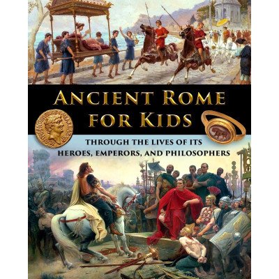 Ancient Rome for Kids through the Lives of its Heroes, Emperors, and Philosophers