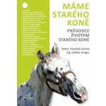 Máme starého koně - Průvodce životem starého koně - Dalibor Gregor – Hledejceny.cz