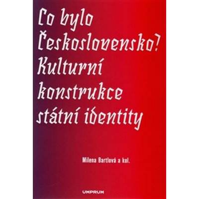 Co bylo Československo? Kulturní konstrukce státní a národní identity - Milena Bartlová