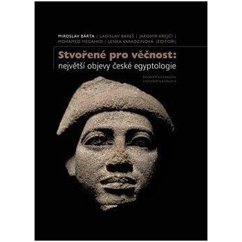 Stvořené pro věčnost: největší objevy české egyptologie - Bárta Miroslav