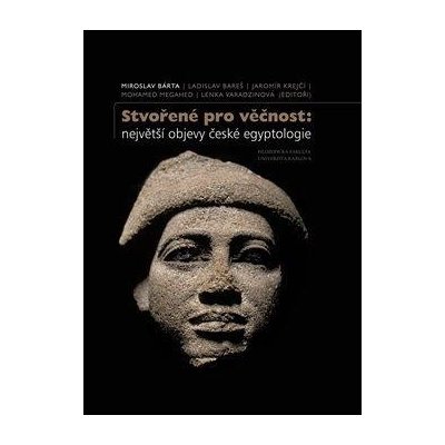 Stvořené pro věčnost: největší objevy české egyptologie - Bárta Miroslav – Hledejceny.cz