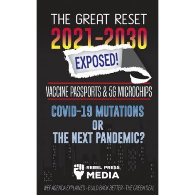 The Great Reset 2021-2030 Exposed!: Vaccine Passports & 5G Microchips, COVID-19 Mutations or The Next Pandemic? WEF Agenda - Build Back Better - The G Rebel Press MediaPaperback – Hledejceny.cz