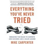 Everything You've Never Tried: Breaking the Rules to Compete and Succeed Like a Sales Leader Carpenter MikePaperback – Hledejceny.cz
